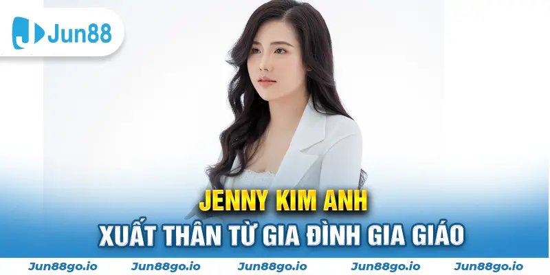 Jenny Kim Anh xuất thân từ gia đình gia giáo